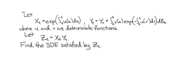 Let
Xe
where u and v are deterministic fonctions.
Let
Zt= X+ Y4.
Find the SDE satisfied by Zz.
-expl
