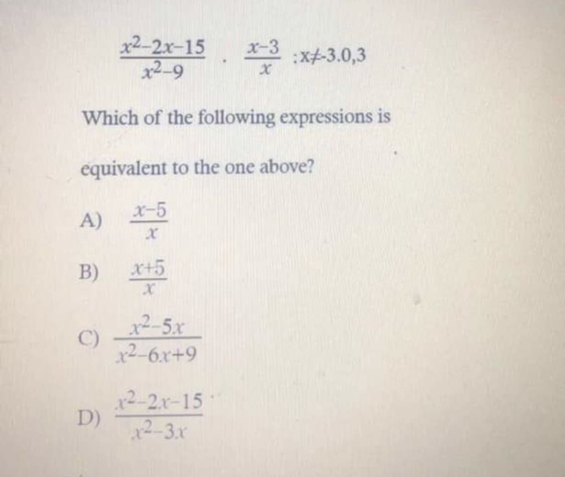 x2-2x-15
x2-9
x-3
*3 :x+-3.0,3
Which of the following expressions is
equivalent to the one above?
x-5
A)
B) *+5
x2-5x
C)
x2-6x+9
x2-2x-15
D)
12-3x
