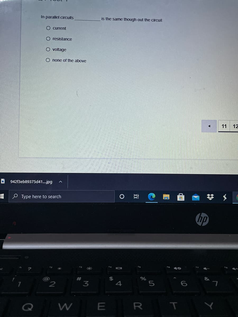 In parallel circuits
is the same though out the circuit
O current
O resistance
O voltage
O none of the above
11
12
O 942f3eb89375d41..jpg
P Type here to search
hp
IOI
%24
4
%23
3
R
