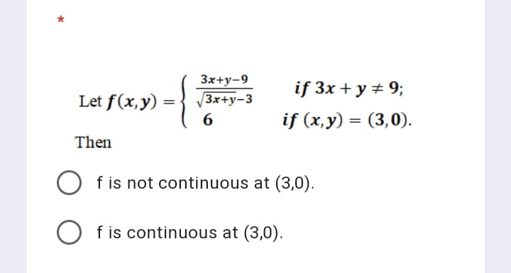 3x+y-9
if 3x + y + 9;
Let f(x,y)
V3x+y-3
=
if (x,y) = (3,0).
%3|
Then
f is not continuous at (3,0).
O f is continuous at (3,0).
