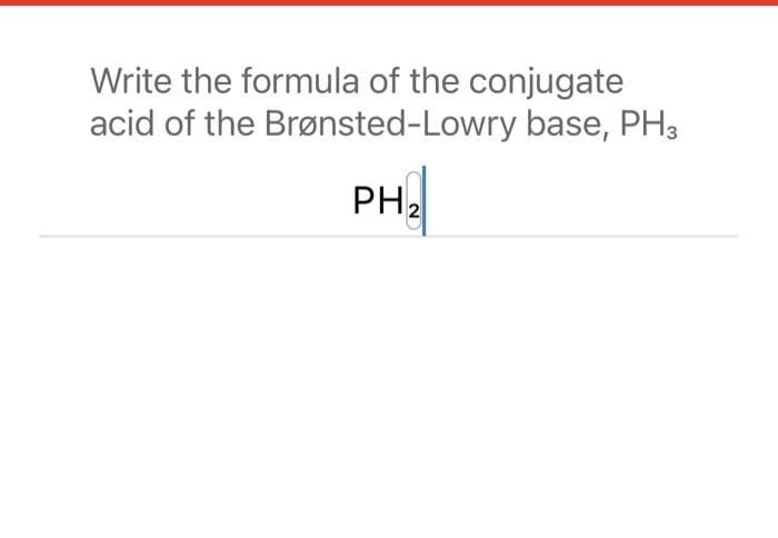 Write the formula of the conjugate
Brønsted-Lowry base, PH3
acid of the
PH₂