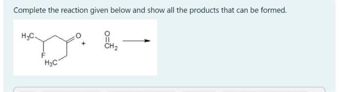 Complete the reaction given below and show all the products that can be formed.
H₂C
H3C
CH₂