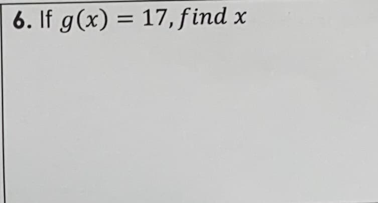 6. If g(x) = 17, find x
