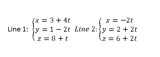 (x = 3 + 4t
x = -2t
Line 1: y = 1 - 2t Line 2: y = 2 + 2t
z = 8+t
z = 6 + 2t