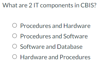 What are 2 IT components in CBIS?
O Procedures and Hardware
Procedures and Software
O Software and Database
O Hardware and Procedures
