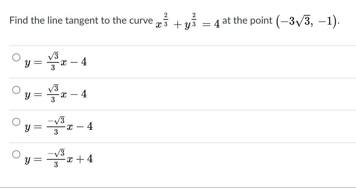 2
2
Find the line tangent to the curve
x 3 + y 3 =
4
at the point (-3 V3, –1).
V3
- 4
V3
Y
4
-
3
Oy = -4
-V3
3
-V3
x + 4
3
||
||
