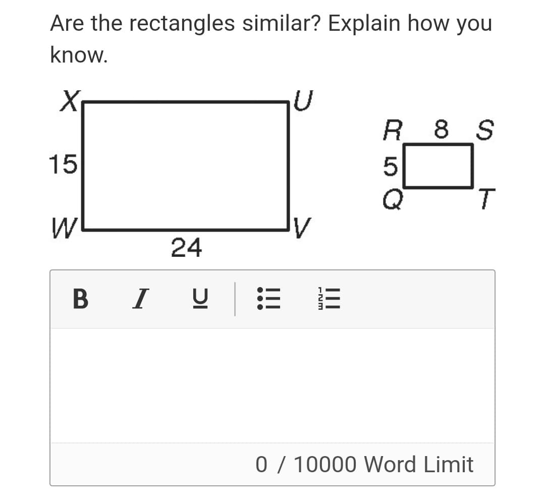 Are the rectangles similar? Explain how you
know.
R 8 S
15
T.
24
B I U
0 / 10000 Word Limit
II
