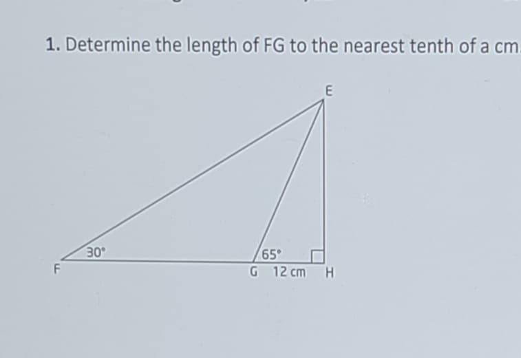 1. Determine the length of FG to the nearest tenth of a cm.
30
65°
F
G 12 cm
HI
