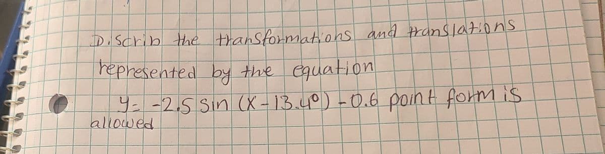 D.Scrib the thansformations and translations
represented by the equation
4--2.5 Sin (X – 13.40) -0.6 point form is
allowed
