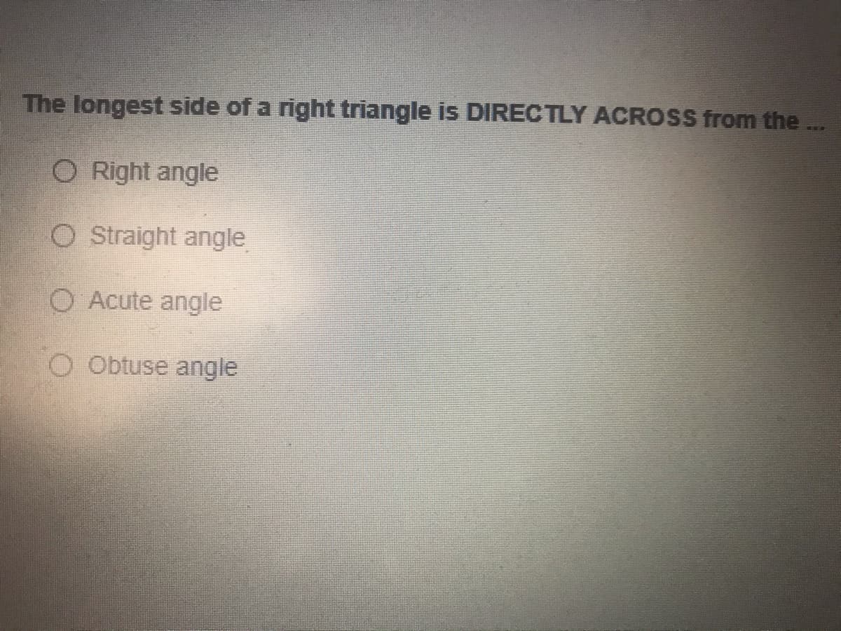 The longest side of a right triangle is DIRECTLY ACROSS from the
O Right angle
O Straight angle
O Acute angle
O Obtuse angle
