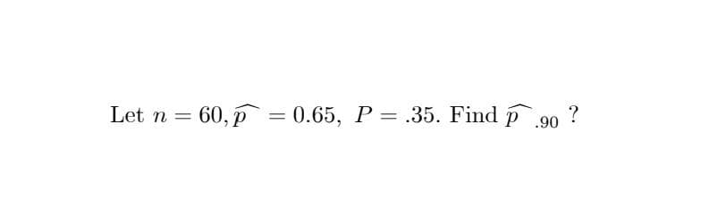 Let n =
= 60, p = 0.65, P = .35. Find p
90 ?
%3D
