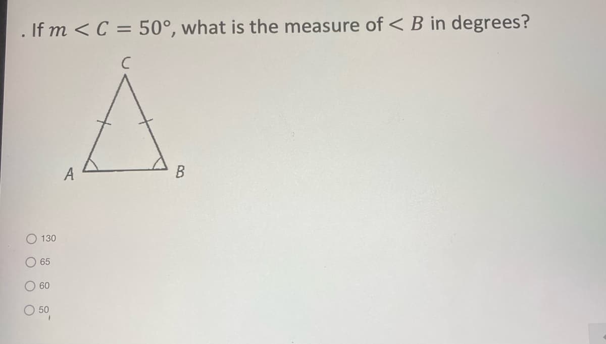 If m <C = 50°, what is the measure of <B in degrees?
A
130
65
60
50
O O O O
