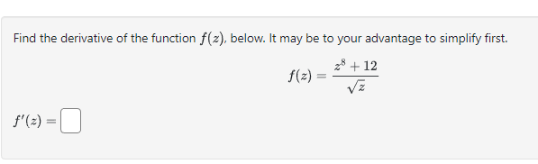 Find the derivative of the function f(z), below. It may be to your advantage to simplify first.
28 +12
f(z)
√z
f'(z) =