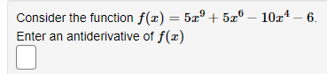 Consider the function f(x) = 5a°+ 5x® – 10x4 – 6.
Enter an antiderivative of f(x)
