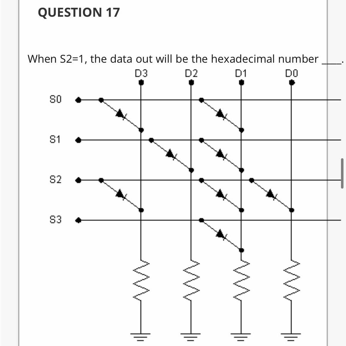 QUESTION 17
When S2=1, the data out will be the hexadecimal number
D3
D2
D1
DO
S1
S2
S3
투
두
