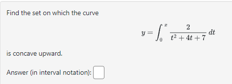Find the set on which the curve
is concave upward.
Answer (in interval notation):
= 1.²
y =
2
·
t² + 4t+7
dt