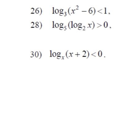 26) log;(r² – 6)<1,
- 6) <1,
28) log, (log, x) >0.
30) log, (x+ 2)<0.
