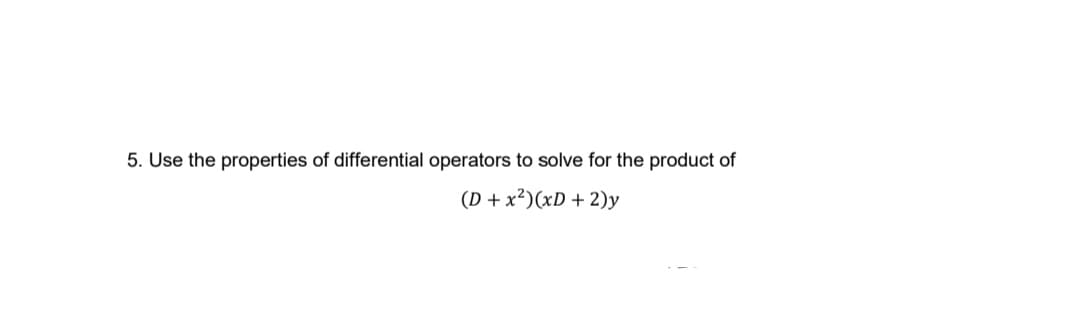 5. Use the properties of differential operators to solve for the product of
(D + x²)(xD + 2)y
