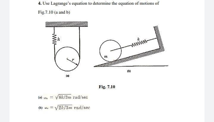 4. Use Lagrange's equation to determine the equation of motions of
Fig.7.10 (a and b)
wwww
(0)
(a)
Fig. 7.10
8k/3m rad/sec
(a) con
(b) wu =
V2k/3m rad/sec
ww
