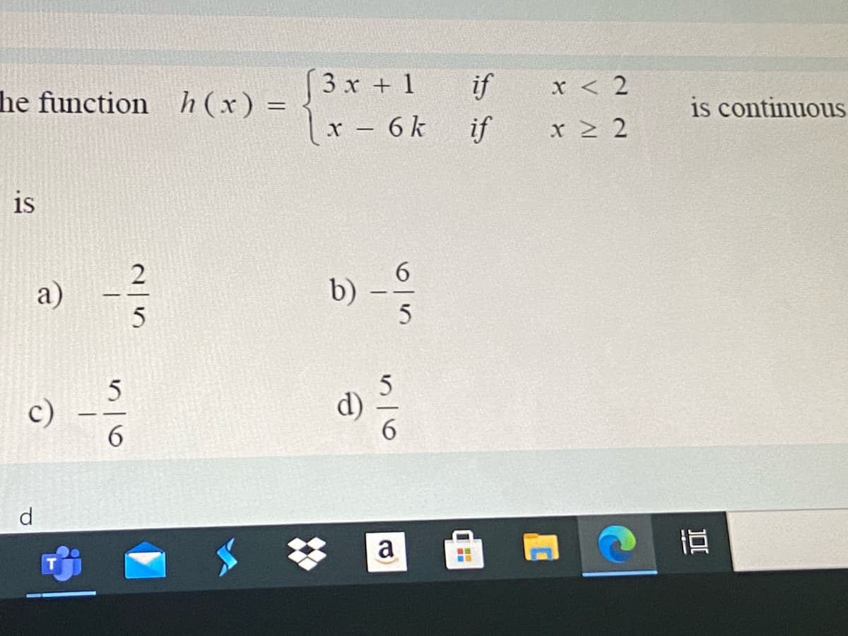 (3x + 1
if
x < 2
he function h(x) =
is continuous
|x - 6k
if
x > 2
is
6.
b)
5
2
a)
d)
c)
6.
d.
a
