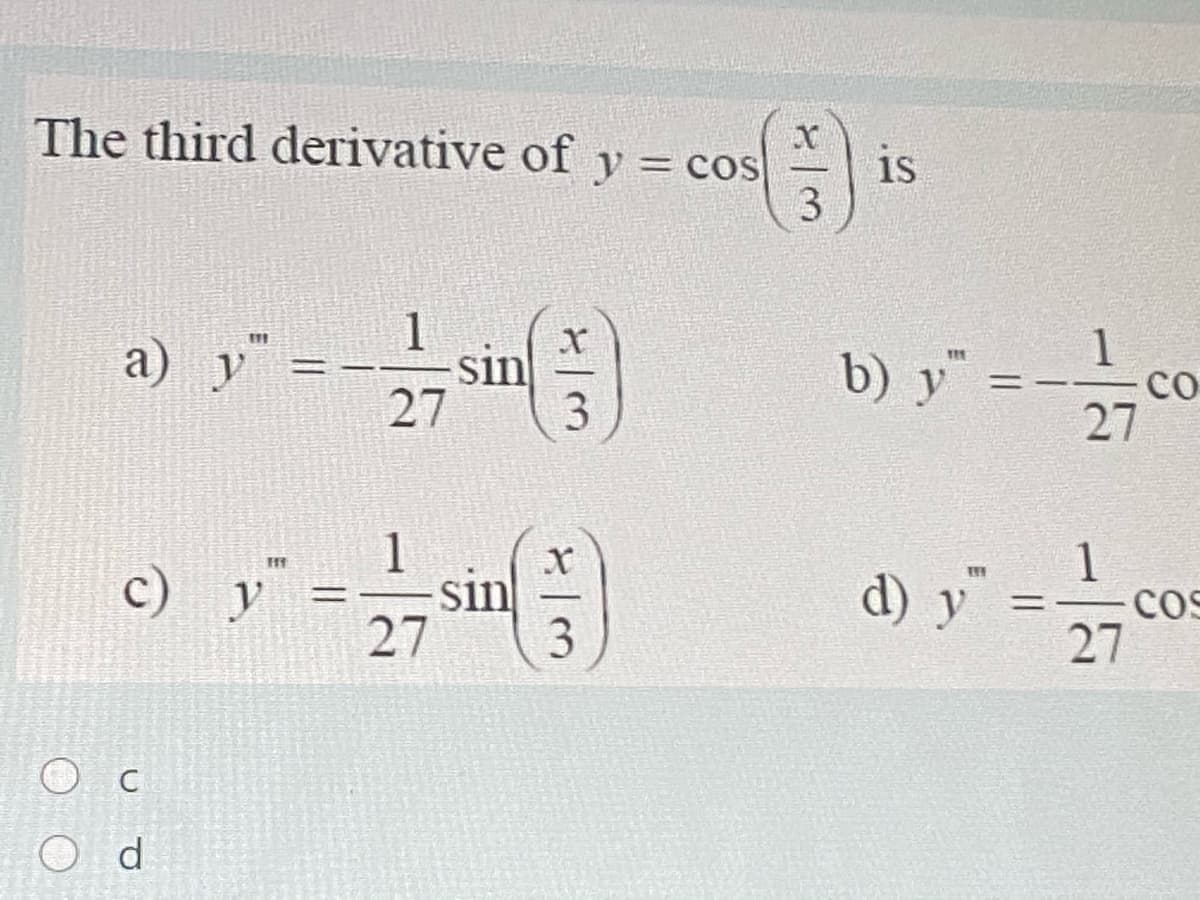 The third derivative of y = cos
is
3.
%3D
a) y¯ =-sin
1
1
со
11
b) y"
TEE
27 0
%3D
27
3.
d) y" =co
1
1
sin
H1
c)
y
27
3
27
O d
