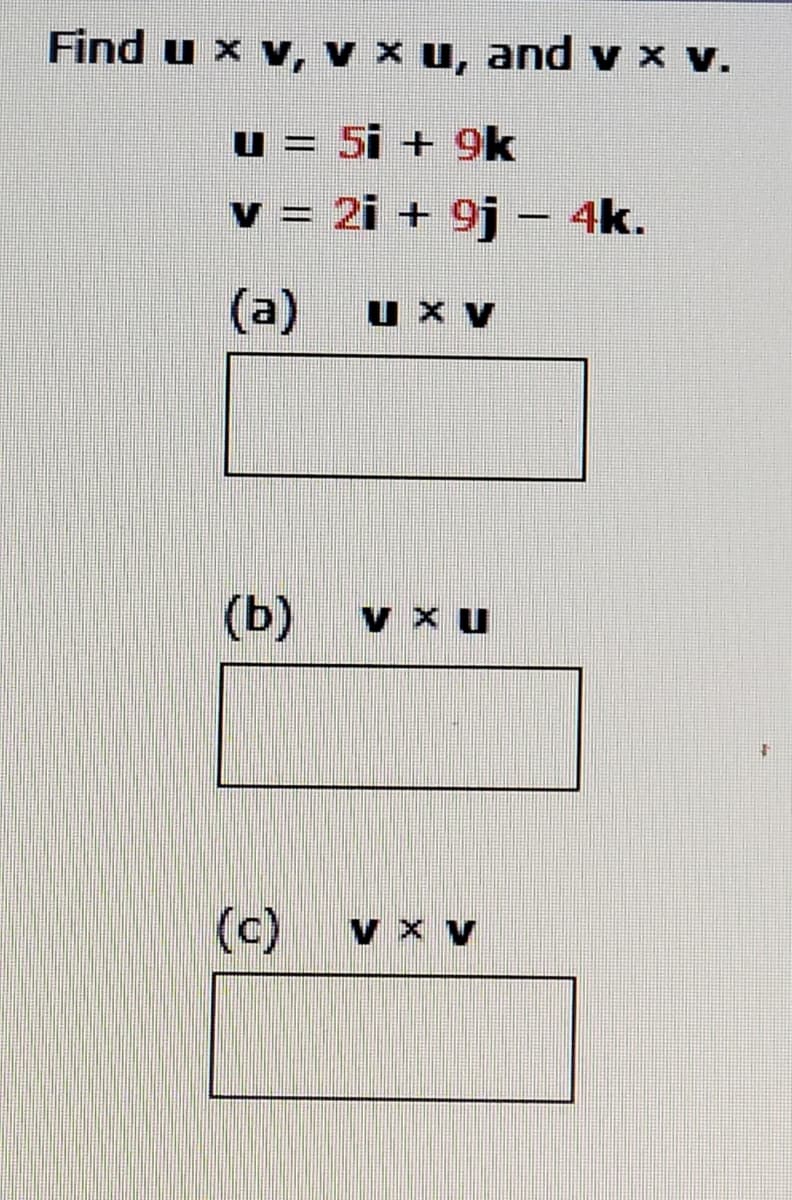 Find u x v, v x u, and v x v.
u = 5i + 9k
v = 2i + 9j - 4k.
(a)
U X v
(b)
(c)
