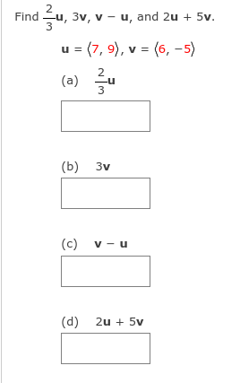 Find u, 3v, v - u, and 2u + 5v.
3
u = (7, 9), v = (6, -5)
(a) 글내
2
3
(b) 3v
(c) v - u
(d) 2u + 5v
