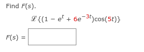 Find F(s).
L{(1 – e + 6e3)cos(5t)}
F(s) =
