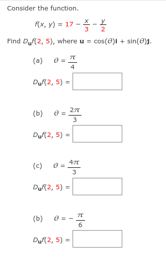 Consider the function.
f(x, y) = 17 - X
3
2
-
Find Duf(2, 5), where u =
cos(e)i + sin(0)j.
(a)
4
Duf(2, 5) =
(b)
3
Duf(2, 5) =
47T
e =
3
(c)
Duf(2, 5) =
(b)
e = -
Duf(2, 5) =
