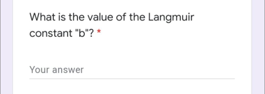 What is the value of the Langmuir
constant "b"? *
Your answer
