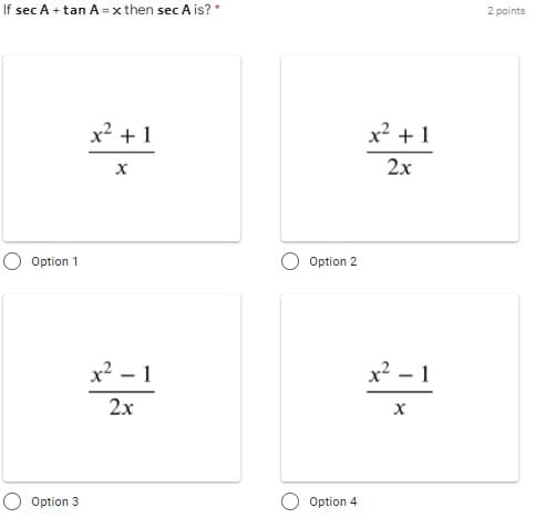 If sec A + tan A = x then sec A is? *
2 points
x2 +1
x2 + 1
2x
Option 1
Option 2
x? – 1
x2 – 1
2x
Option 3
Option 4
