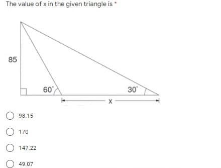 The value of x in the given triangle is *
85
60
30
X
O 98.15
O 170
O 147.22
49.07
