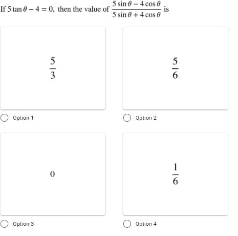 If 5 tan 0 – 4 = 0, then the value of 5 sin 0 – 4 cos 0
is
5 sin 0 + 4 cos 0
5
3
O Option 1
O Option 2
1
O Option 3
Option 4
