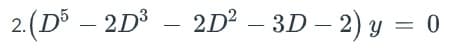 2.(D5 – 2D³ – 2D² - 3D - 2) y = 0
-
-
:
