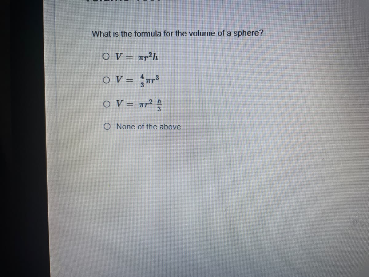 What is the formula for the volume of a sphere?
O V = Tr'h
O V = Tr3
O V
3
O None of the above
