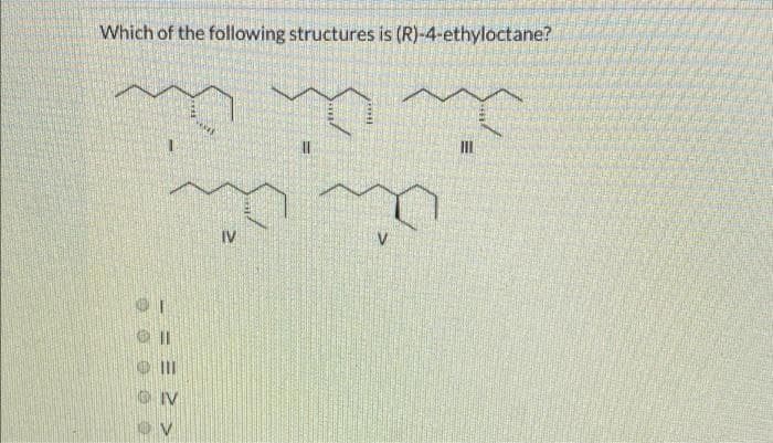 Which of the following structures is (R)-4-ethyloctane?
IV
OIV
