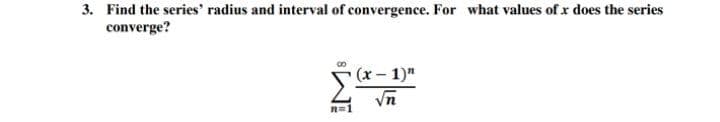3. Find the series' radius and interval of convergence. For what values of x does the series
converge?
(x 1)"
Vn
