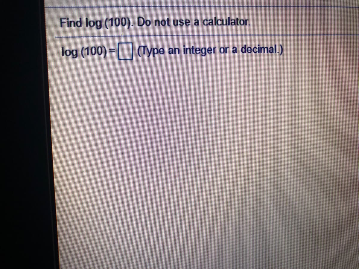 Find log (100). Do not use a calculator.
log (100)=(Type an integer or a
(Туре
decimal.)
