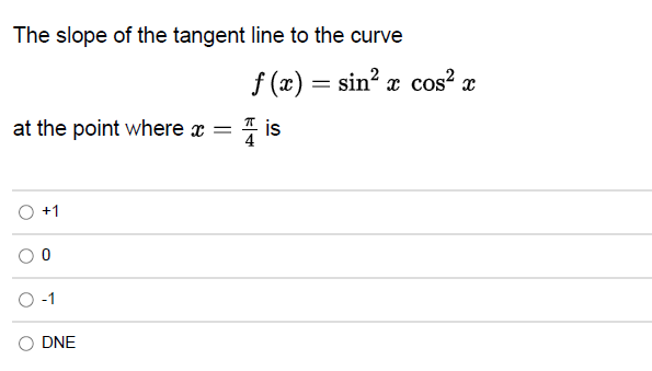 The slope of the tangent line to the curve
at the point where x =
+1
-1
DNE
f(x) = sin² x cos²x
is