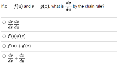 If x = f(u) and v= g(x), what is
du dr
dx du
○ f'(u)g'(x)
○ f'(u) + g(x)
O dv dx
+
dx du
dv
du
by the chain rule?