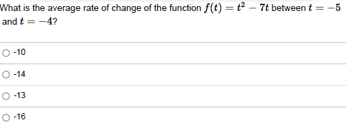 -5
What is the average rate of change of the function f(t) = t² - 7t between t =
and t
= -4?
-10
-14
-13
O-16