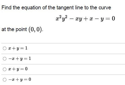 Find the equation of the tangent line to the curve
x²y² - xy + x - y = 0
at the point (0, 0).
Ox+y=1
Ox+y=1
x+y=0
Ox+y=0