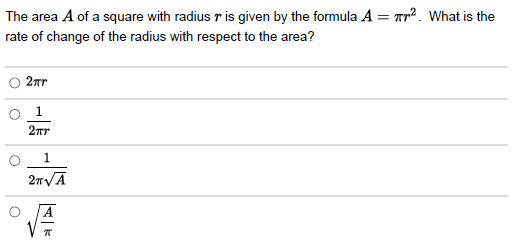 The area A of a square with radius r is given by the formula A = T². What is the
rate of change of the radius with respect to the area?
O
2πr
1
2пт
1
2π√A
π