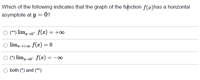 Which of the following indicates that the graph of the function f(x)has a horizontal
asymptote at y = 0?
O (**) limo+ f(x) = +∞o
limx→+∞ f(x) = 0
(*) limo- f(x) = =18
both (*) and (**)