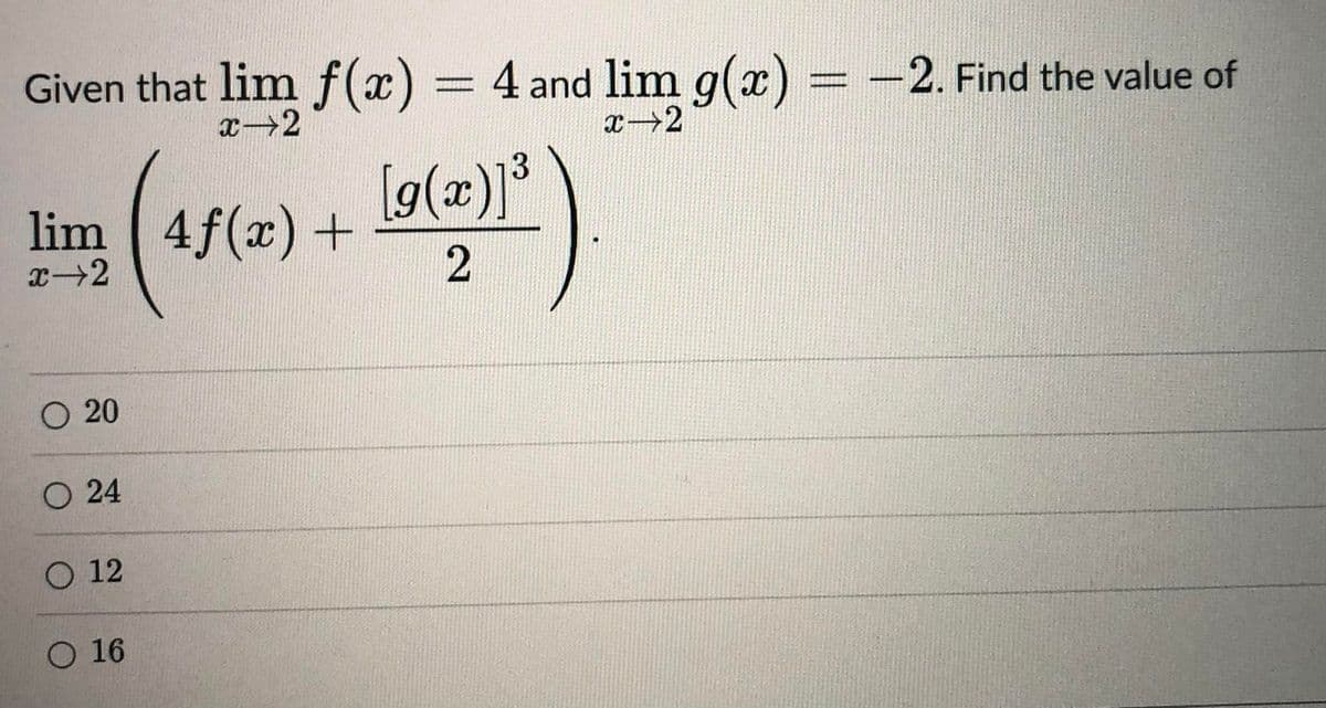 Given that lim f(x) = 4 and lim g(x) = -2. Find the value of
x-2
x 2
lim
x-2
O 20
(41(2) + 19(201²)
[g(x)]³
O 24
O 12
O 16