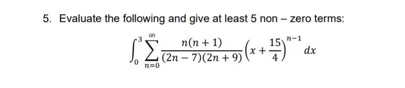 5. Evaluate the following and give at least 5 non – zero terms:
n(n + 1)
15 n-1
=) dx
x +
(2n – 7)(2n + 9)
4
n=0
