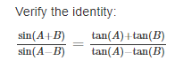 Verify the identity:
sin(A+B)
sin(A-B)
tan(A)+tan(B)
tan(A)-tan(B)
