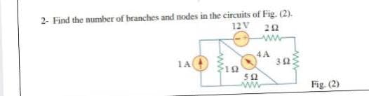 2- Find the number of branches and nodes in the circuits of Fig. (2).
12V 20
4 A
32:
1A
12
52
ww
Fig. (2)
ww
