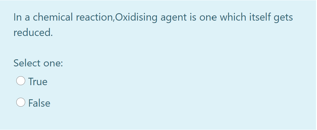 In a chemical reaction,Oxidising agent is one which itself gets
reduced.
Select one:
True
False
