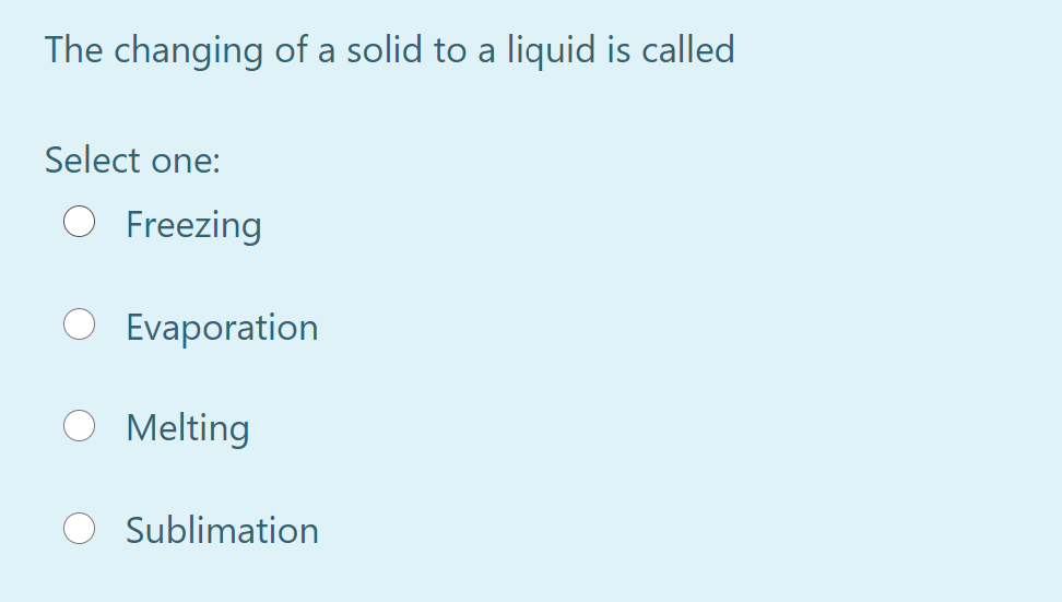 The changing of a solid to a liquid is called
Select one:
O Freezing
O Evaporation
O Melting
Sublimation
